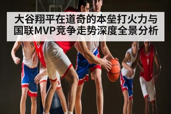 大谷翔平在道奇的本垒打火力与国联MVP竞争走势深度全景分析 | kaiyun