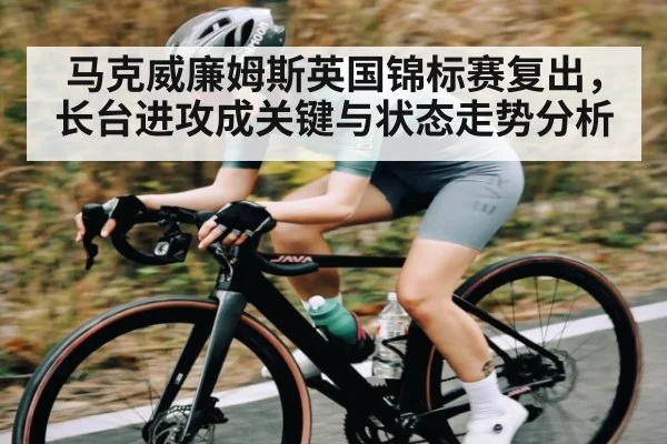 马克威廉姆斯英国锦标赛复出，长台进攻成关键与状态走势分析