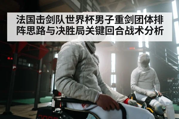 法国击剑队世界杯男子重剑团体排阵思路与决胜局关键回合战术分析 | kaiyun